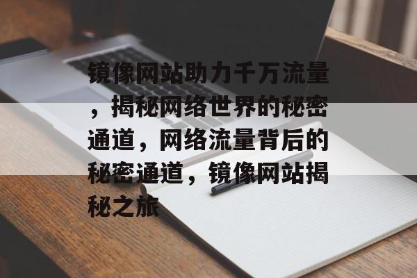 镜像网站助力千万流量，揭秘网络世界的秘密通道，网络流量背后的秘密通道，镜像网站揭秘之旅