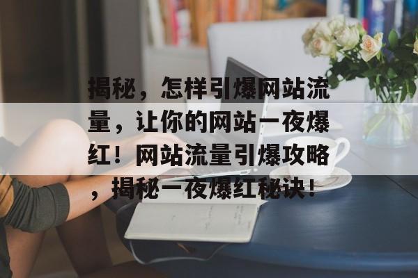 揭秘，怎样引爆网站流量，让你的网站一夜爆红！网站流量引爆攻略，揭秘一夜爆红秘诀！