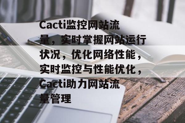 Cacti监控网站流量，实时掌握网站运行状况，优化网络性能，实时监控与性能优化，Cacti助力网站流量管理