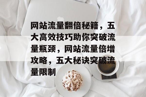 网站流量翻倍秘籍，五大高效技巧助你突破流量瓶颈，网站流量倍增攻略，五大秘诀突破流量限制