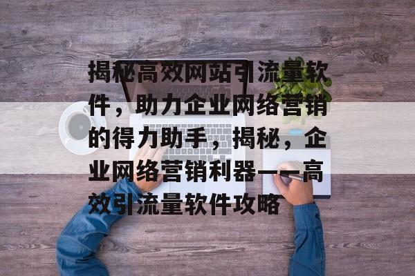 揭秘高效网站引流量软件，助力企业网络营销的得力助手，揭秘，企业网络营销利器——高效引流量软件攻略