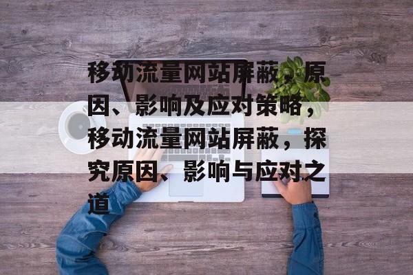 移动流量网站屏蔽，原因、影响及应对策略，移动流量网站屏蔽，探究原因、影响与应对之道