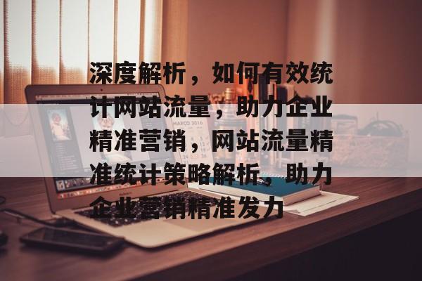 深度解析，如何有效统计网站流量，助力企业精准营销，网站流量精准统计策略解析，助力企业营销精准发力