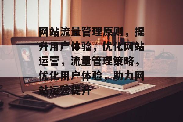 网站流量管理原则，提升用户体验，优化网站运营，流量管理策略，优化用户体验，助力网站运营提升