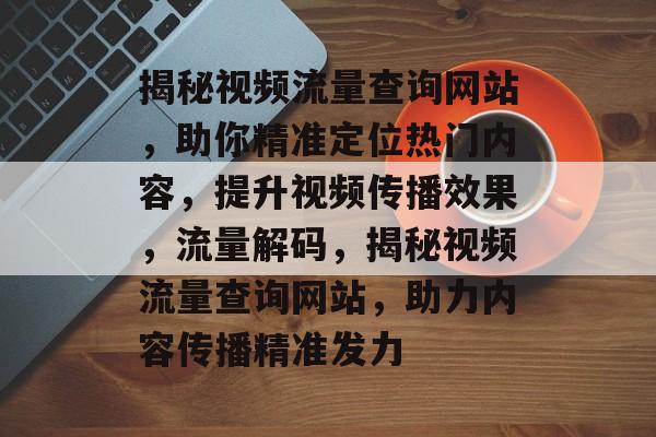 揭秘视频流量查询网站，助你精准定位热门内容，提升视频传播效果，流量解码，揭秘视频流量查询网站，助力内容传播精准发力