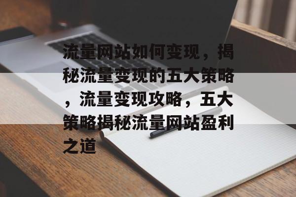 流量网站如何变现，揭秘流量变现的五大策略，流量变现攻略，五大策略揭秘流量网站盈利之道
