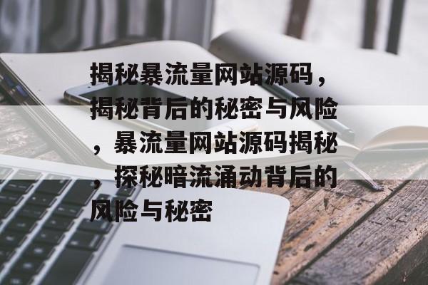 揭秘暴流量网站源码，揭秘背后的秘密与风险，暴流量网站源码揭秘，探秘暗流涌动背后的风险与秘密