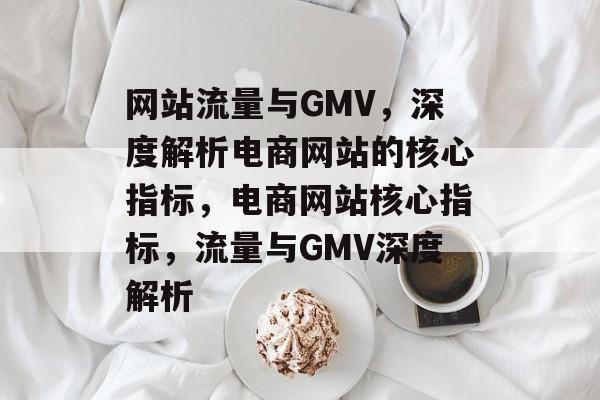 网站流量与GMV，深度解析电商网站的核心指标，电商网站核心指标，流量与GMV深度解析