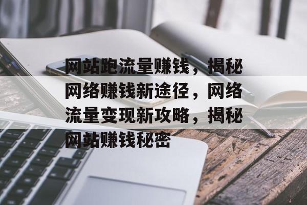 网站跑流量赚钱，揭秘网络赚钱新途径，网络流量变现新攻略，揭秘网站赚钱秘密