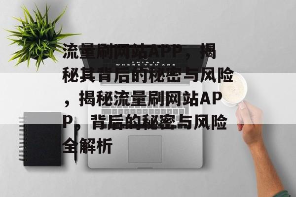 流量刷网站APP，揭秘其背后的秘密与风险，揭秘流量刷网站APP，背后的秘密与风险全解析