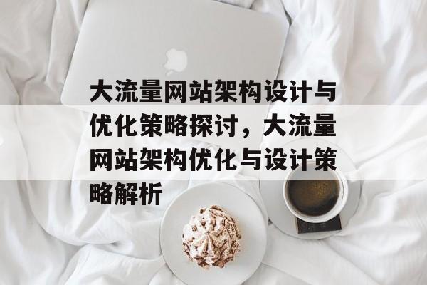 大流量网站架构设计与优化策略探讨，大流量网站架构优化与设计策略解析
