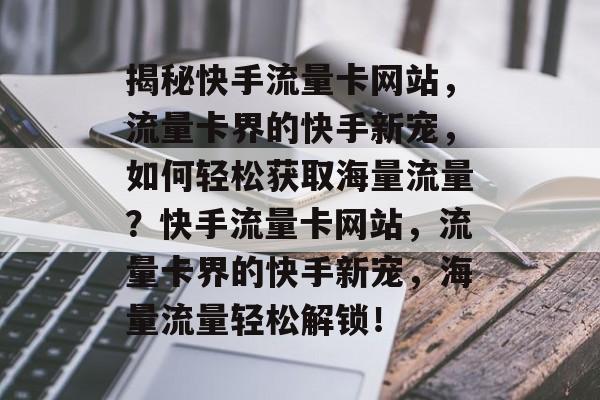 揭秘快手流量卡网站，流量卡界的快手新宠，如何轻松获取海量流量？快手流量卡网站，流量卡界的快手新宠，海量流量轻松解锁！
