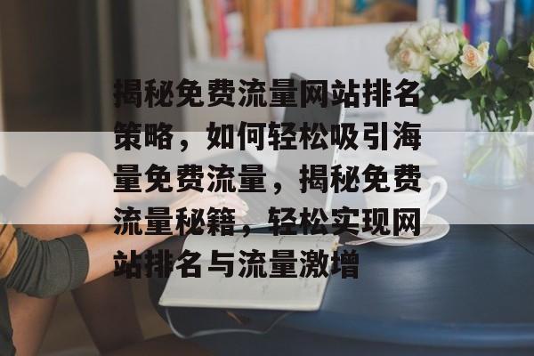 揭秘免费流量网站排名策略，如何轻松吸引海量免费流量，揭秘免费流量秘籍，轻松实现网站排名与流量激增