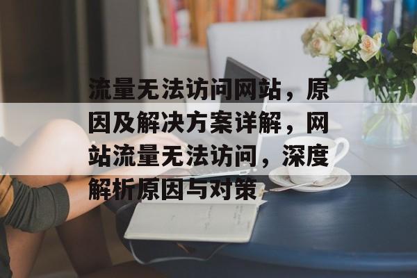 流量无法访问网站，原因及解决方案详解，网站流量无法访问，深度解析原因与对策