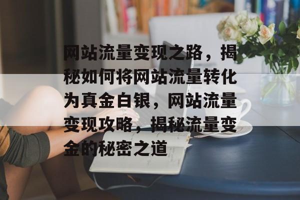 网站流量变现之路，揭秘如何将网站流量转化为真金白银，网站流量变现攻略，揭秘流量变金的秘密之道
