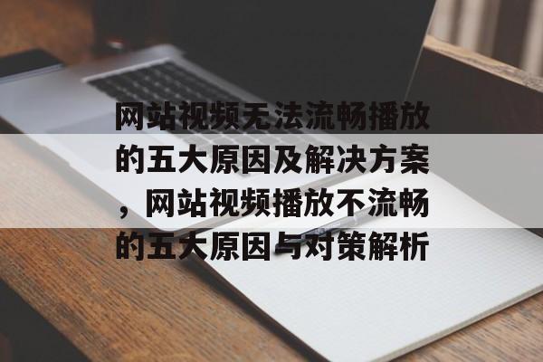 网站视频无法流畅播放的五大原因及解决方案，网站视频播放不流畅的五大原因与对策解析