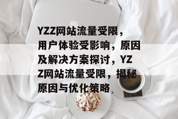 YZZ网站流量受限，用户体验受影响，原因及解决方案探讨，YZZ网站流量受限，揭秘原因与优化策略