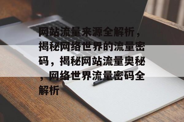 网站流量来源全解析，揭秘网络世界的流量密码，揭秘网站流量奥秘，网络世界流量密码全解析