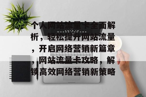 个人网站流量卡全面解析，轻松提升网站流量，开启网络营销新篇章，网站流量卡攻略，解锁高效网络营销新策略