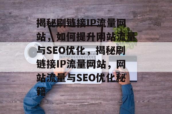 揭秘刷链接IP流量网站，如何提升网站流量与SEO优化，揭秘刷链接IP流量网站，网站流量与SEO优化秘籍