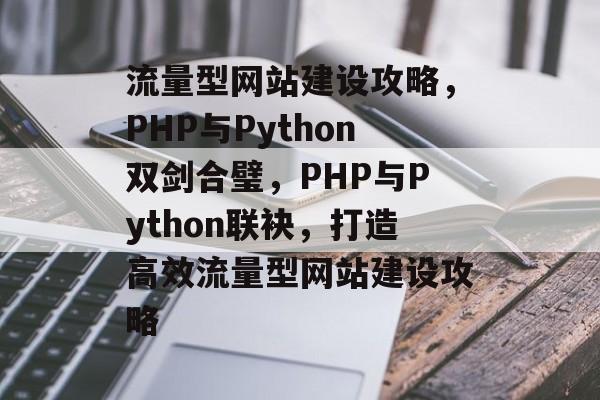 流量型网站建设攻略，PHP与Python双剑合璧，PHP与Python联袂，打造高效流量型网站建设攻略