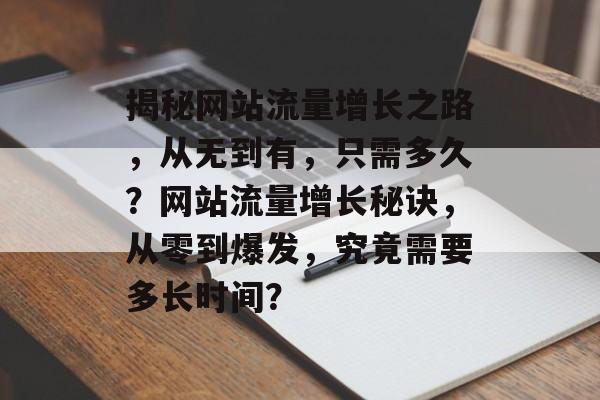 揭秘网站流量增长之路，从无到有，只需多久？网站流量增长秘诀，从零到爆发，究竟需要多长时间？