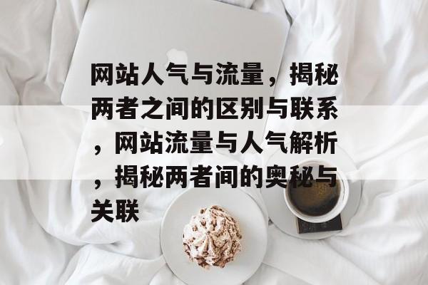 网站人气与流量，揭秘两者之间的区别与联系，网站流量与人气解析，揭秘两者间的奥秘与关联