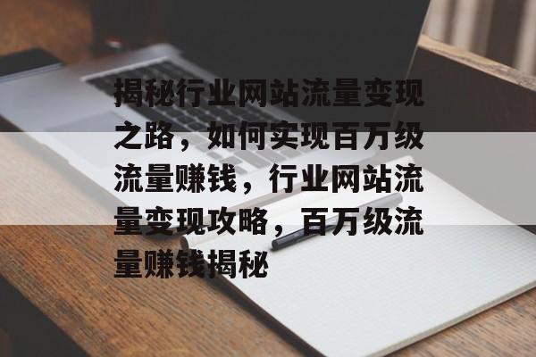揭秘行业网站流量变现之路，如何实现百万级流量赚钱，行业网站流量变现攻略，百万级流量赚钱揭秘