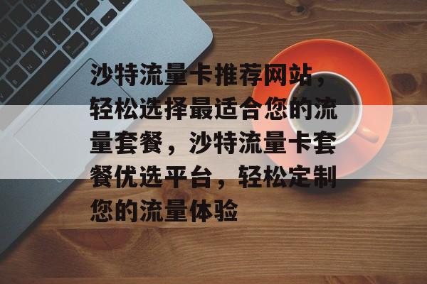 沙特流量卡推荐网站，轻松选择最适合您的流量套餐，沙特流量卡套餐优选平台，轻松定制您的流量体验