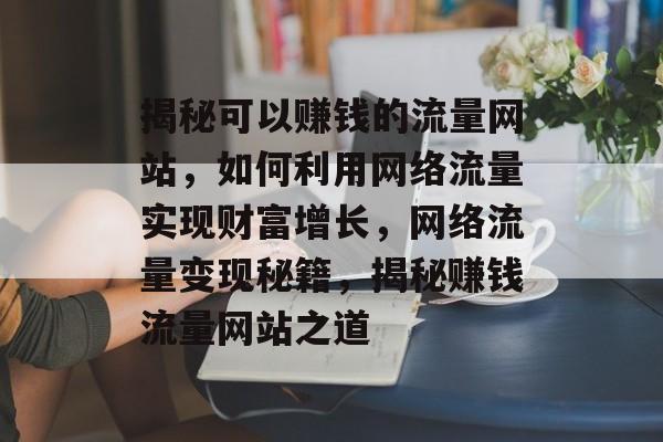 揭秘可以赚钱的流量网站，如何利用网络流量实现财富增长，网络流量变现秘籍，揭秘赚钱流量网站之道