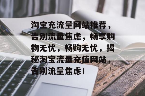 淘宝充流量网站推荐，告别流量焦虑，畅享购物无忧，畅购无忧，揭秘淘宝流量充值网站，告别流量焦虑！