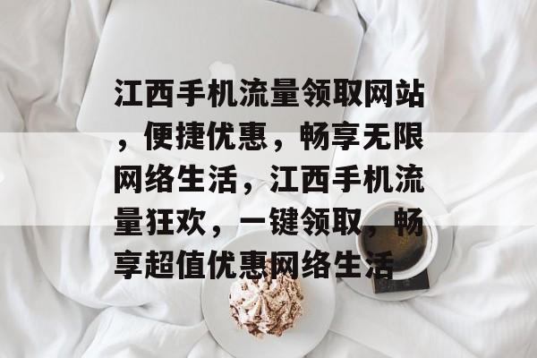 江西手机流量领取网站，便捷优惠，畅享无限网络生活，江西手机流量狂欢，一键领取，畅享超值优惠网络生活