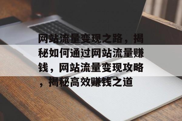 网站流量变现之路，揭秘如何通过网站流量赚钱，网站流量变现攻略，揭秘高效赚钱之道