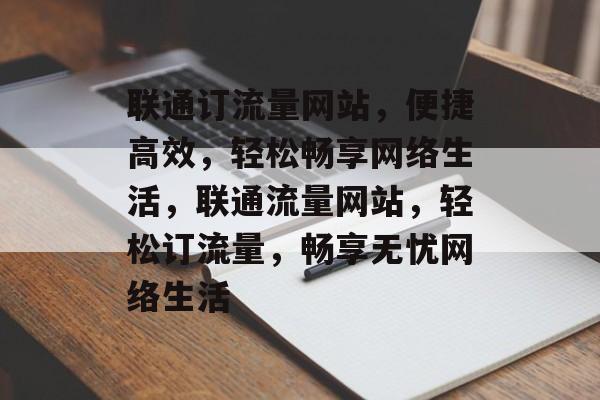 联通订流量网站，便捷高效，轻松畅享网络生活，联通流量网站，轻松订流量，畅享无忧网络生活