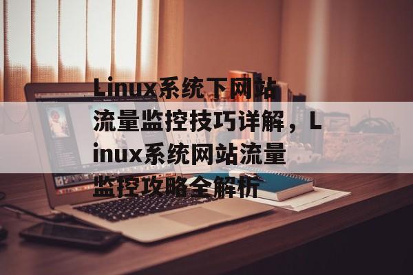 Linux系统下网站流量监控技巧详解，Linux系统网站流量监控攻略全解析