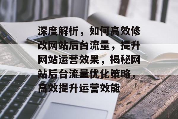 深度解析，如何高效修改网站后台流量，提升网站运营效果，揭秘网站后台流量优化策略，高效提升运营效能