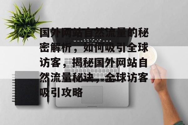 国外网站自然流量的秘密解析，如何吸引全球访客，揭秘国外网站自然流量秘诀，全球访客吸引攻略