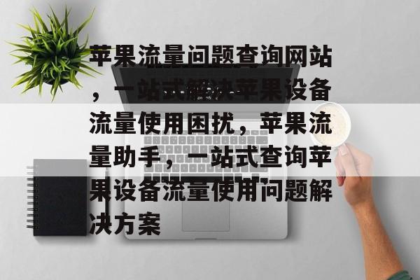 苹果流量问题查询网站，一站式解决苹果设备流量使用困扰，苹果流量助手，一站式查询苹果设备流量使用问题解决方案