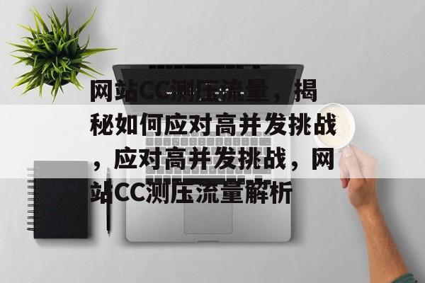 网站CC测压流量，揭秘如何应对高并发挑战，应对高并发挑战，网站CC测压流量解析