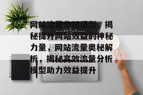 网站流量分析模型，揭秘提升网站效益的神秘力量，网站流量奥秘解析，揭秘高效流量分析模型助力效益提升