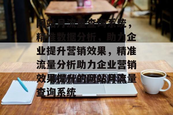 网站月流量查询系统，精准数据分析，助力企业提升营销效果，精准流量分析助力企业营销效果提升的网站月流量查询系统
