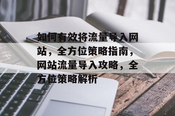 如何有效将流量导入网站，全方位策略指南，网站流量导入攻略，全方位策略解析