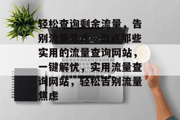 轻松查询剩余流量，告别流量焦虑—盘点那些实用的流量查询网站，一键解忧，实用流量查询网站，轻松告别流量焦虑