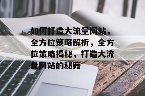 如何打造大流量网站，全方位策略解析，全方位策略揭秘，打造大流量网站的秘籍