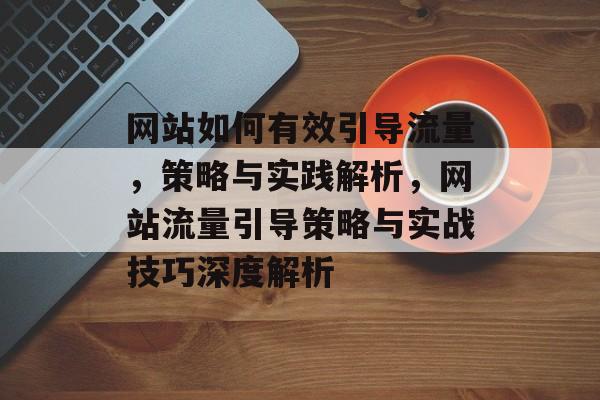网站如何有效引导流量，策略与实践解析，网站流量引导策略与实战技巧深度解析