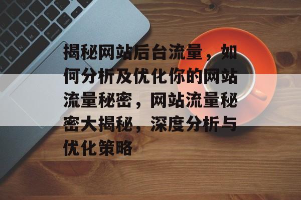 揭秘网站后台流量，如何分析及优化你的网站流量秘密，网站流量秘密大揭秘，深度分析与优化策略