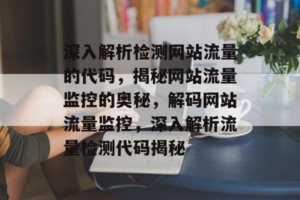 深入解析检测网站流量的代码，揭秘网站流量监控的奥秘，解码网站流量监控，深入解析流量检测代码揭秘