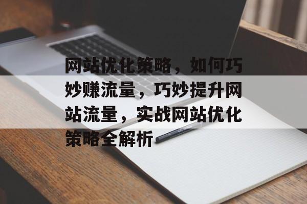 网站优化策略，如何巧妙赚流量，巧妙提升网站流量，实战网站优化策略全解析
