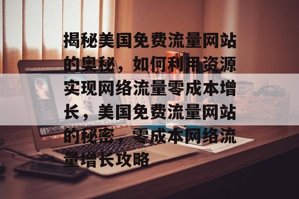 揭秘美国免费流量网站的奥秘，如何利用资源实现网络流量零成本增长，美国免费流量网站的秘密，零成本网络流量增长攻略