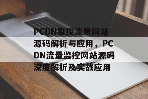PCDN监控流量网站源码解析与应用，PCDN流量监控网站源码深度解析及实战应用